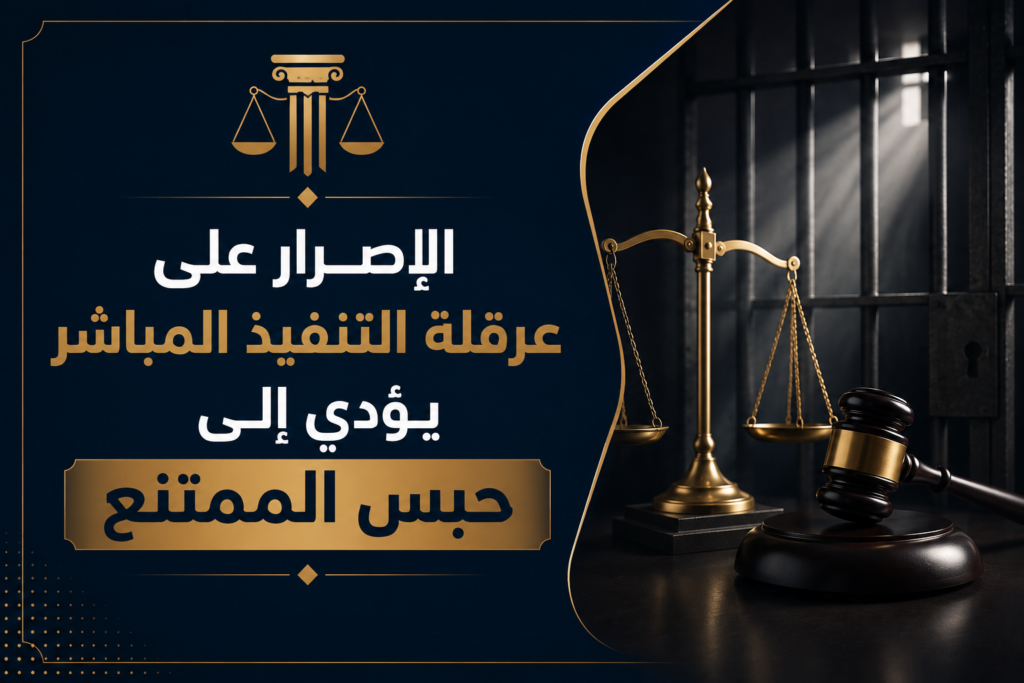الإصرار على عرقلة التنفيذ المباشر يؤدي إلى حبس الممتنع
